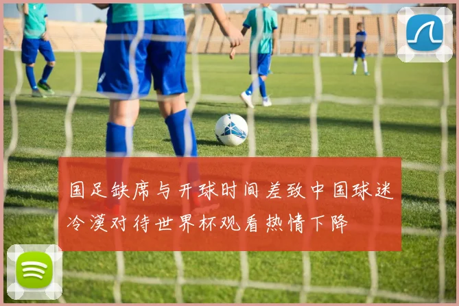 国足缺席与开球时间差致中国球迷冷漠对待世界杯观看热情下降