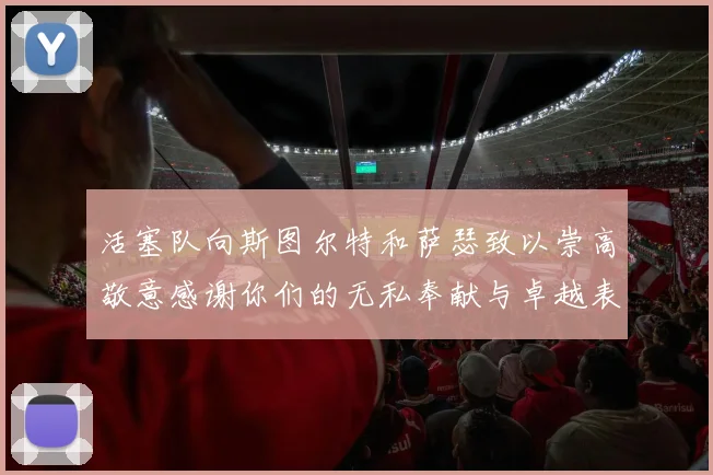 活塞队向斯图尔特和萨瑟致以崇高敬意感谢你们的无私奉献与卓越表现