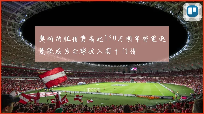 奥纳纳租借费高达150万明年将重返曼联成为全球收入前十门将