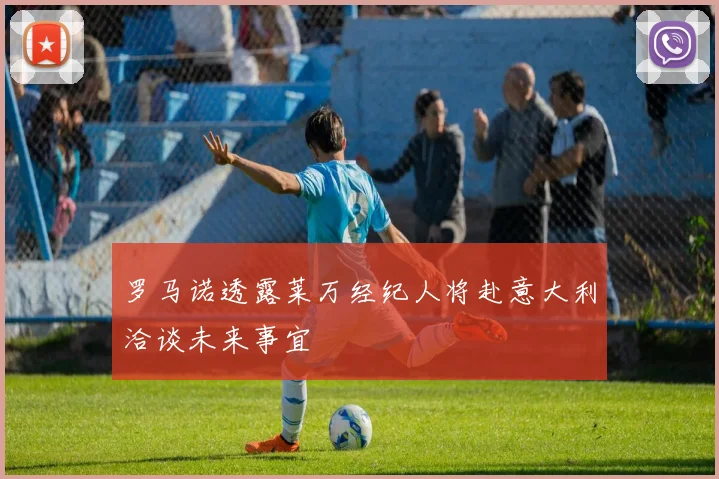 罗马诺透露莱万经纪人将赴意大利洽谈未来事宜