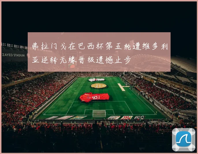 弗拉门戈在巴西杯第五轮遭维多利亚逆转无缘晋级遗憾止步