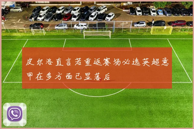 皮尔洛直言若重返赛场必选英超意甲在多方面已显落后