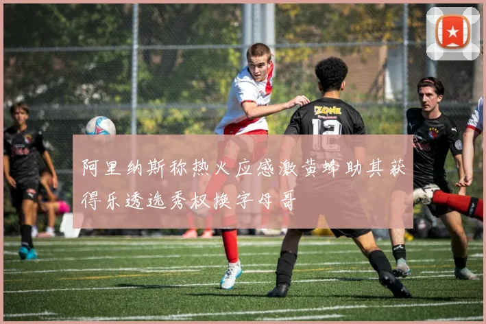 阿里纳斯称热火应感激黄蜂助其获得乐透选秀权换字母哥