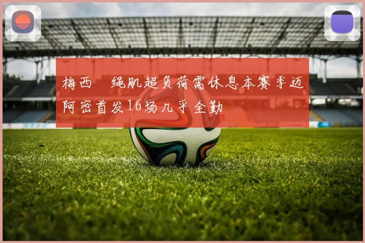 梅西腘绳肌超负荷需休息本赛季迈阿密首发16场几乎全勤