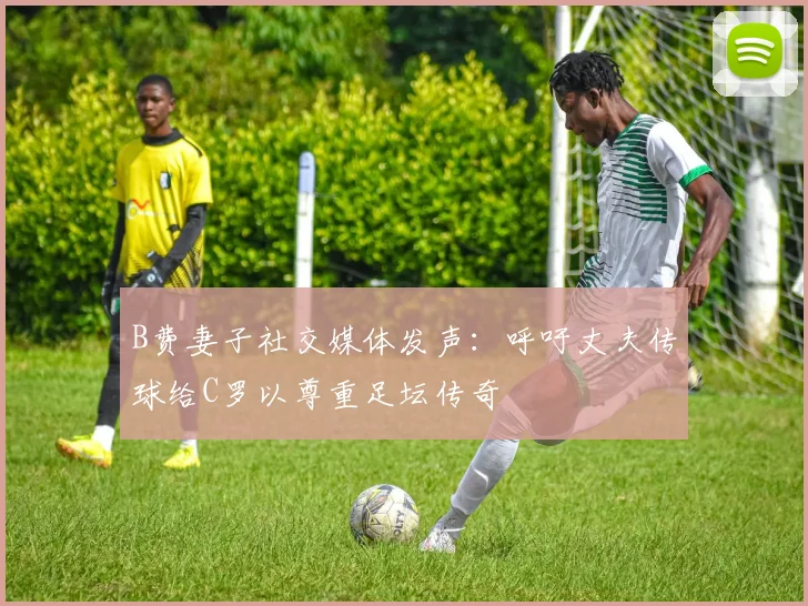 B费妻子社交媒体发声：呼吁丈夫传球给C罗以尊重足坛传奇