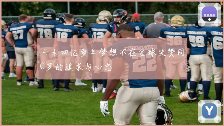 卡卡回忆童年梦想不在金球奖赞同C罗的追求与心态