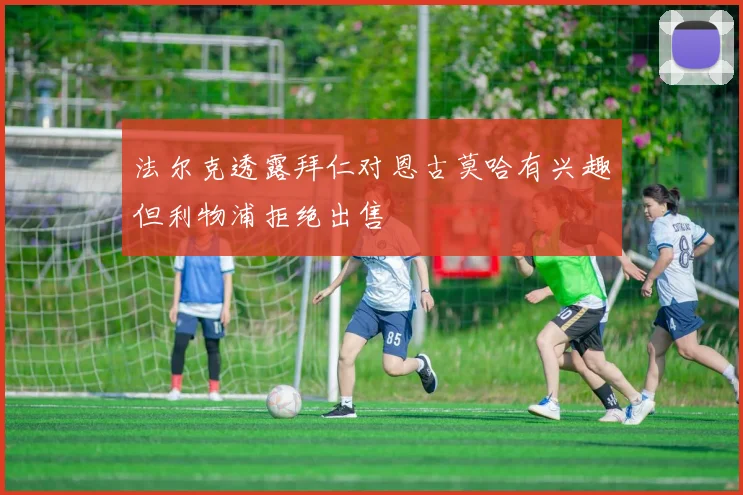 法尔克透露拜仁对恩古莫哈有兴趣但利物浦拒绝出售