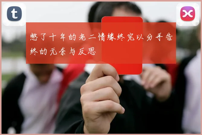 憋了十年的老二情缘终究以分手告终的无奈与反思